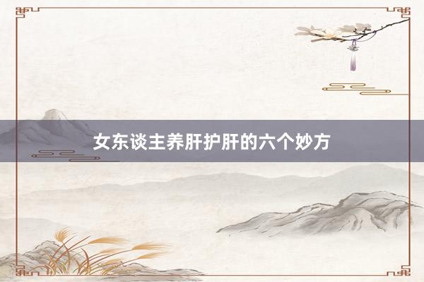 女东谈主养肝护肝的六个妙方